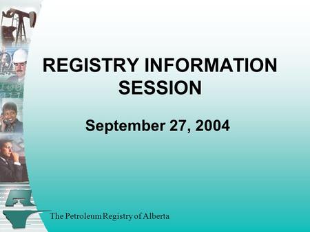 The Petroleum Registry of Alberta REGISTRY INFORMATION SESSION September 27, 2004.