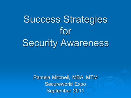Success Strategies for Security Awareness Pamela Mitchell, MBA, MTM Secureworld Expo September 2011.
