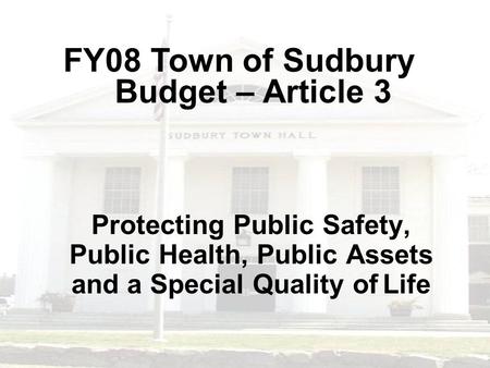Protecting Public Safety, Public Health, Public Assets and a Special Quality of Life FY08 Town of Sudbury Budget – Article 3.