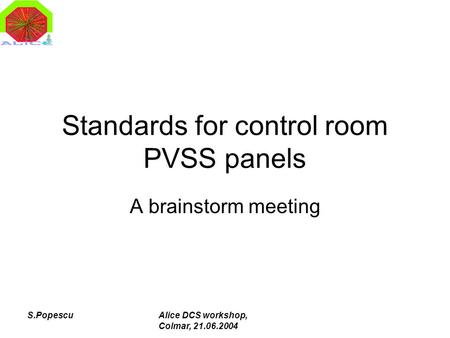 S.PopescuAlice DCS workshop, Colmar, 21.06.2004 Standards for control room PVSS panels A brainstorm meeting.