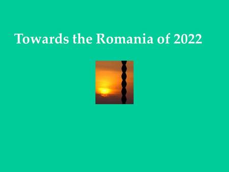 Towards the Romania of 2022. PRINCIPLES OF PROGRAMMING The social and macroeconomic policy of Europe is the policy of Romania EU projects represent a.