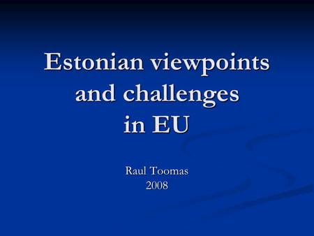 Estonian viewpoints and challenges in EU Raul Toomas 2008.