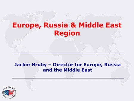 Europe, Russia & Middle East Region Jackie Hruby – Director for Europe, Russia and the Middle East.
