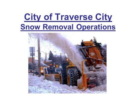 City of Traverse City Snow Removal Operations. Responsibilities Streets Division –State Highways (Trunkline, 8 miles) –City Streets (83 miles) Emergency.