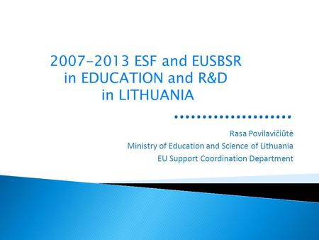 Rasa Povilavičiūtė Ministry of Education and Science of Lithuania EU Support Coordination Department 2007-2013 ESF and EUSBSR in EDUCATION and R&D in LITHUANIA.