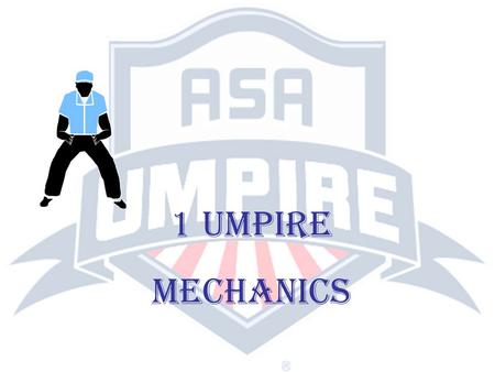 1 UMPIRE MECHANICS. RESPONSIBILITIES OF A SINGLE UMPIRE (Rule 10, Section 4) If only one umpire is assigned, his duties and jurisdictions will extend.