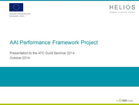 Www.askhelios.com Management and technology consultants A project funded by the European Union AAI Performance Framework Project Presentation to the ATC.