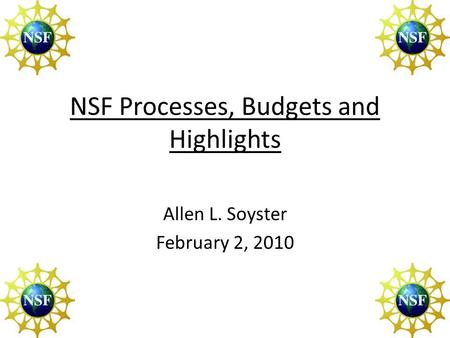 NSF Processes, Budgets and Highlights Allen L. Soyster February 2, 2010.