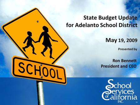 State Budget Update for Adelanto School District May 19, 2009 Presented by Ron Bennett President and CEO.