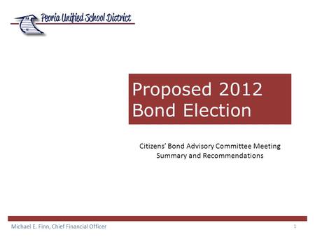 1 Proposed 2012 Bond Election Michael E. Finn, Chief Financial Officer Citizens’ Bond Advisory Committee Meeting Summary and Recommendations.