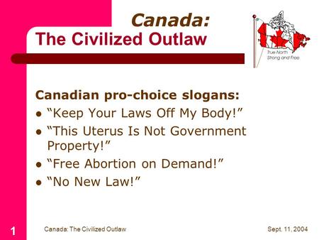 Sept. 11, 2004 Canada: The Civilized Outlaw 1 Canadian pro-choice slogans: “Keep Your Laws Off My Body!” “This Uterus Is Not Government Property!” “Free.