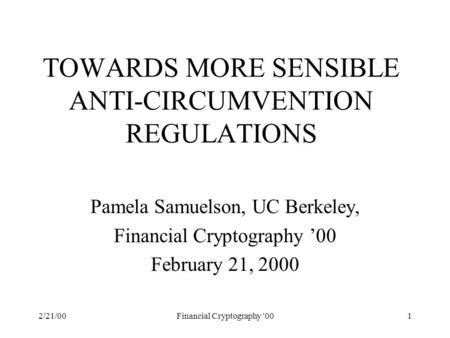 2/21/00Financial Cryptography '001 TOWARDS MORE SENSIBLE ANTI-CIRCUMVENTION REGULATIONS Pamela Samuelson, UC Berkeley, Financial Cryptography ’00 February.