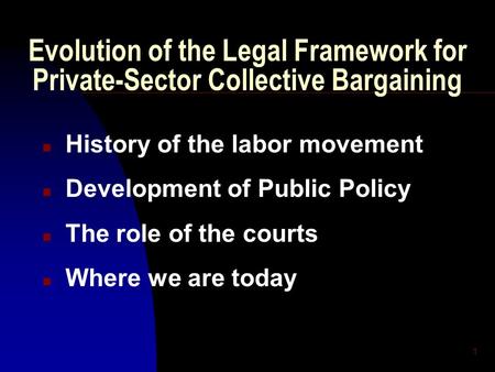 1 Evolution of the Legal Framework for Private-Sector Collective Bargaining n History of the labor movement n Development of Public Policy n The role of.