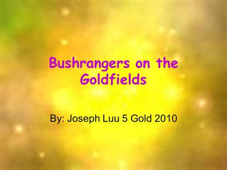 Bushrangers on the Goldfields By: Joseph Luu 5 Gold 2010.