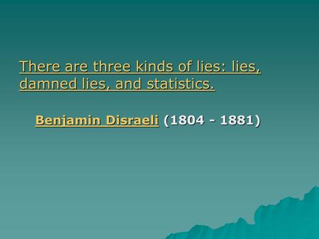 There are three kinds of lies: lies, damned lies, and statistics.