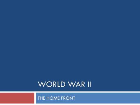 WORLD WAR II THE HOME FRONT.