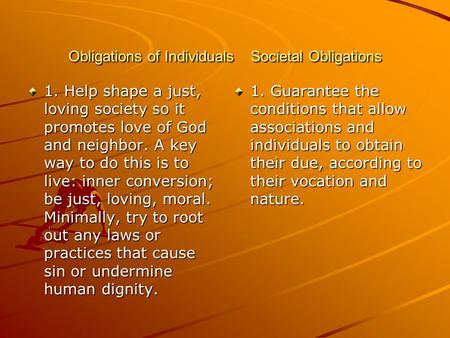 Obligations of Individuals Societal Obligations 1. Help shape a just, loving society so it promotes love of God and neighbor. A key way to do this is to.