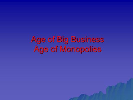Age of Big Business Age of Monopolies. Background: Capitalism – economic system  Private ownership of the means of production  Free enterprise – to.