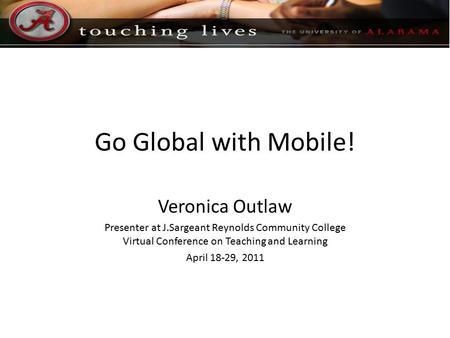 Go Global with Mobile! Veronica Outlaw Presenter at J.Sargeant Reynolds Community College Virtual Conference on Teaching and Learning April 18-29, 2011.