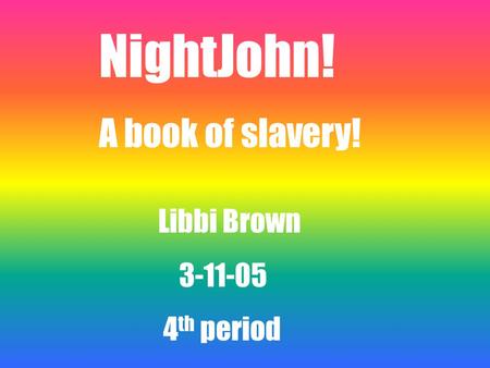 NightJohn! A book of slavery! Libbi Brown 3-11-05 4 th period.