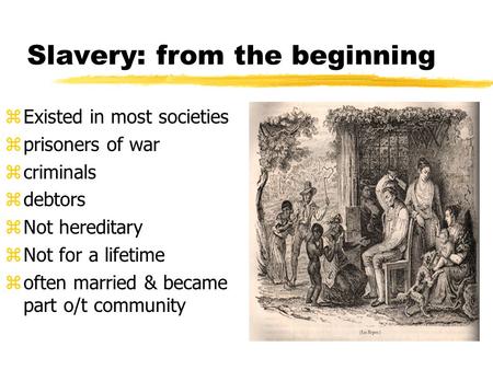 Slavery: from the beginning zExisted in most societies zprisoners of war zcriminals zdebtors zNot hereditary zNot for a lifetime zoften married & became.