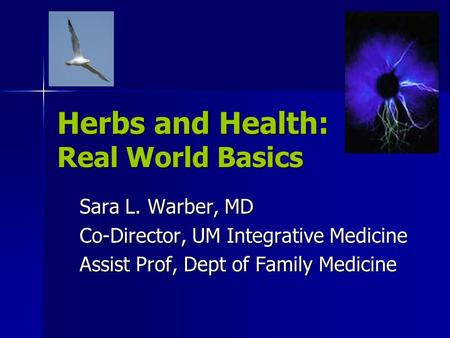 Sara L. Warber, MD Co-Director, UM Integrative Medicine Assist Prof, Dept of Family Medicine Herbs and Health: Real World Basics.