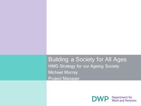 Building a Society for All Ages HMG Strategy for our Ageing Society Michael Murray Project Manager.