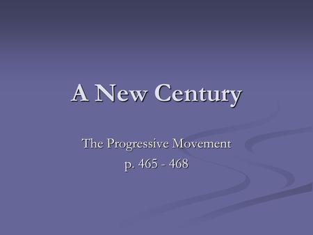 A New Century The Progressive Movement p. 465 - 468.