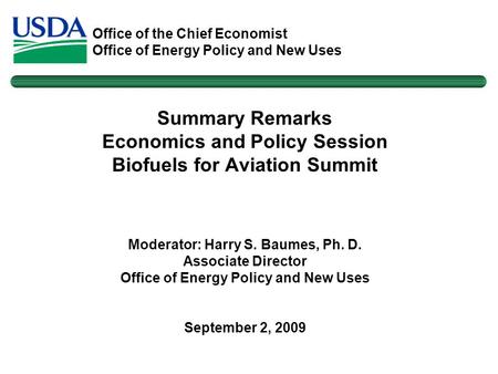 Office of the Chief Economist Office of Energy Policy and New Uses Summary Remarks Economics and Policy Session Biofuels for Aviation Summit Moderator: