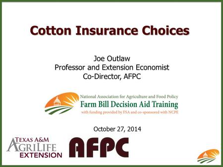 Cotton Insurance Choices Joe Outlaw Professor and Extension Economist Co-Director, AFPC October 27, 2014.