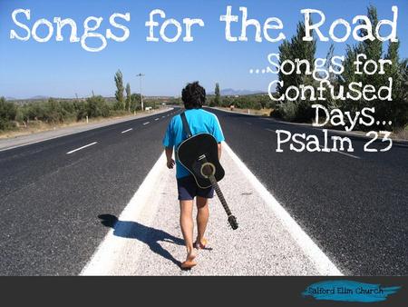 Songs for the Road …Songs for Confused Days… Psalm 23.