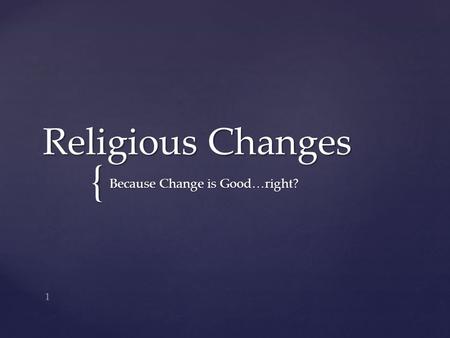 { Religious Changes Because Change is Good…right? 1.