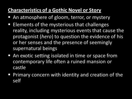 Characteristics of a Gothic Novel or Story  An atmosphere of gloom, terror, or mystery  Elements of the mysterious that challenges reality, including.