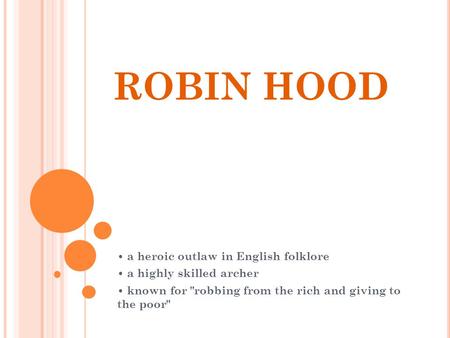 ROBIN HOOD a heroic outlaw in English folklore a highly skilled archer known for robbing from the rich and giving to the poor