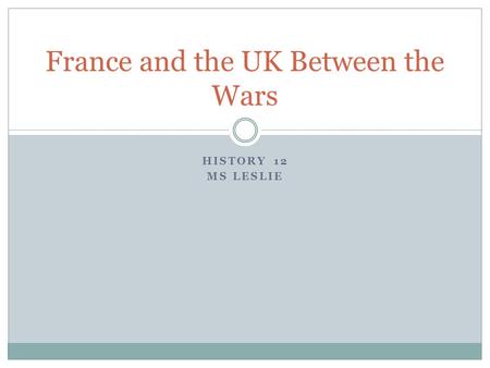 HISTORY 12 MS LESLIE France and the UK Between the Wars.