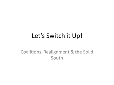 Let’s Switch it Up! Coalitions, Realignment & the Solid South.