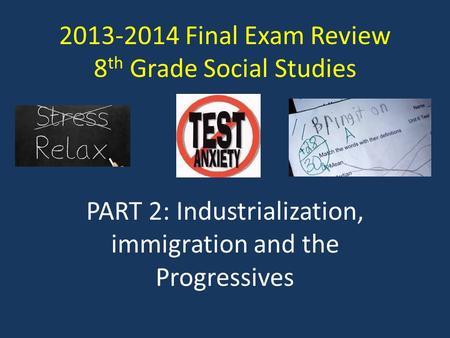 2013-2014 Final Exam Review 8 th Grade Social Studies PART 2: Industrialization, immigration and the Progressives.