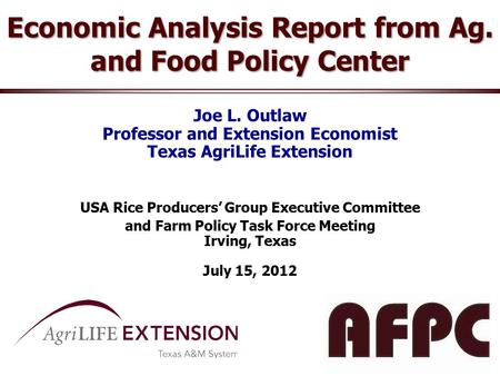 Economic Analysis Report from Ag. and Food Policy Center Joe L. Outlaw Professor and Extension Economist Texas AgriLife Extension USA Rice Producers’ Group.