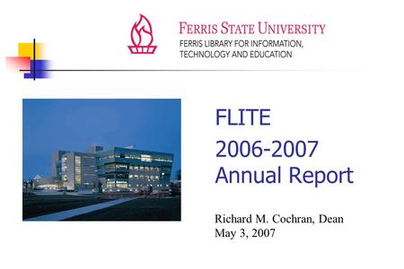 FLITE 2006-2007 Annual Report Richard M. Cochran, Dean May 3, 2007.