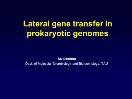 Lateral gene transfer in prokaryotic genomes Uri Gophna Dept. of Molecular Microbiology and Biotechnology, TAU.