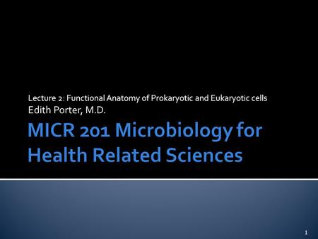 Lecture 2: Functional Anatomy of Prokaryotic and Eukaryotic cells Edith Porter, M.D. 1.