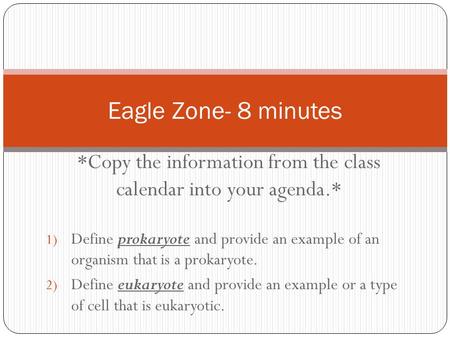 *Copy the information from the class calendar into your agenda.* 1) Define prokaryote and provide an example of an organism that is a prokaryote. 2) Define.
