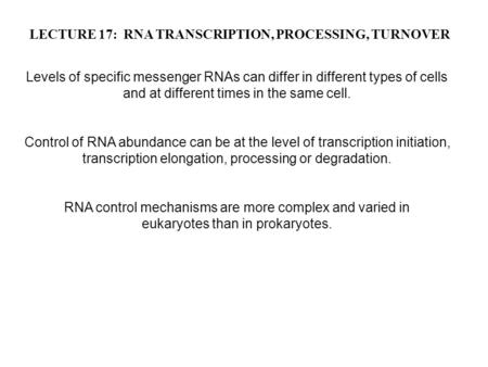 LECTURE 17: RNA TRANSCRIPTION, PROCESSING, TURNOVER Levels of specific messenger RNAs can differ in different types of cells and at different times in.