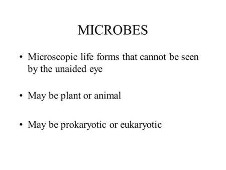MICROBES Microscopic life forms that cannot be seen by the unaided eye May be plant or animal May be prokaryotic or eukaryotic.
