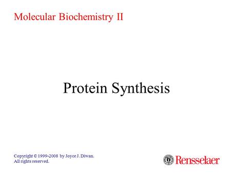 Protein Synthesis Copyright © 1999-2008 by Joyce J. Diwan. All rights reserved. Molecular Biochemistry II.