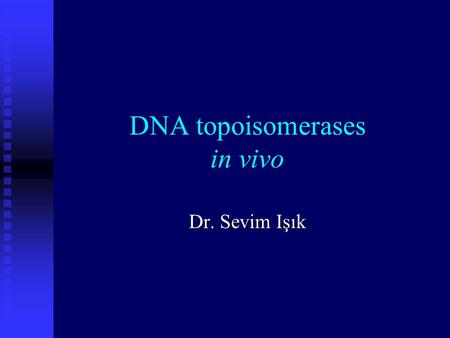 DNA topoisomerases in vivo Dr. Sevim Işık. What is Supercoiling? Positively supercoiled DNA is overwound Relaxed DNA has no supercoils 10.4 bp In addition.