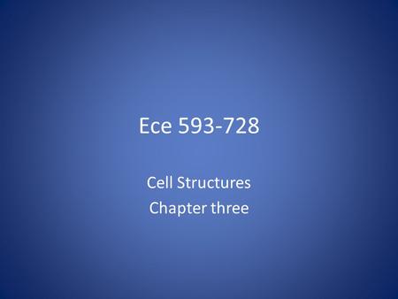 Ece 593-728 Cell Structures Chapter three. Cells and Viruses There are basically three type of biological units: prokaryotic cells, eukaryotic cells and.