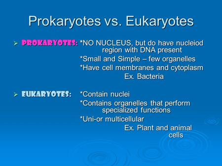 Prokaryotes vs. Eukaryotes  Prokaryotes: *NO NUCLEUS, but do have nucleiod region with DNA present *Small and Simple – few organelles *Have cell membranes.