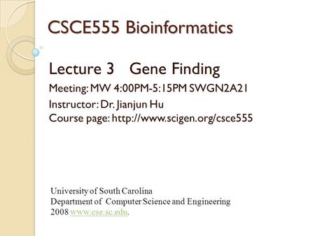 CSCE555 Bioinformatics Lecture 3 Gene Finding Meeting: MW 4:00PM-5:15PM SWGN2A21 Instructor: Dr. Jianjun Hu Course page: