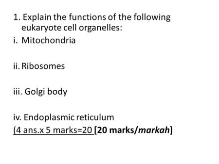 1. Explain the functions of the following eukaryote cell organelles: i.Mitochondria ii.Ribosomes iii. Golgi body iv. Endoplasmic reticulum (4 ans.x 5 marks=20.